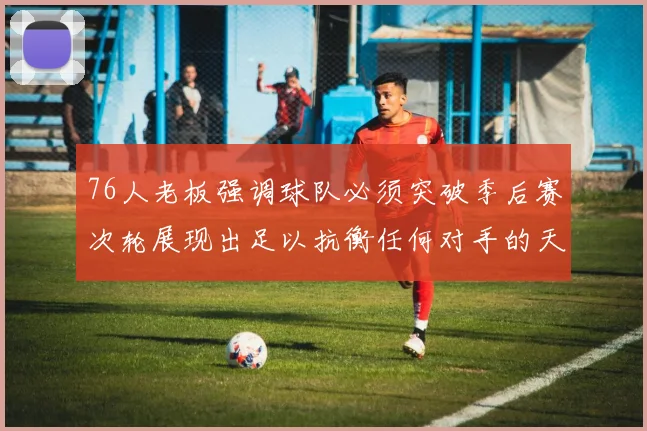76人老板强调球队必须突破季后赛次轮展现出足以抗衡任何对手的天赋