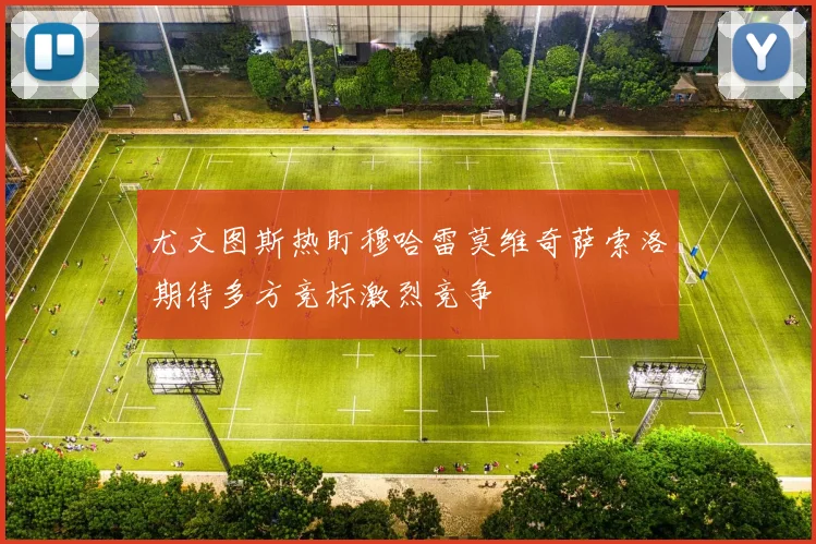 尤文图斯热盯穆哈雷莫维奇萨索洛期待多方竞标激烈竞争